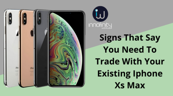 Signs That Say You Need To Trade With Your Existing Iphone Xs Max